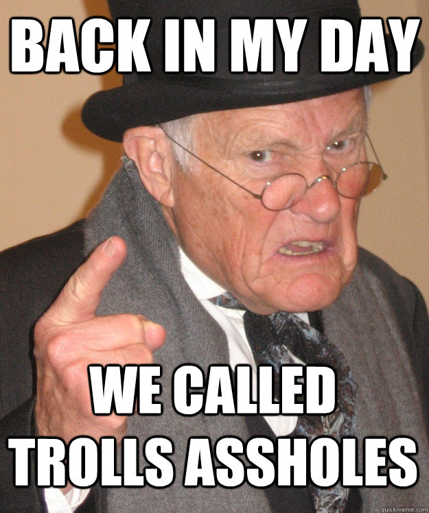 Back in my day, we called trolls assholes!