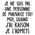 je ne suis pas une personne de mauvaise foi, moui quand j'ai raison je l'admets